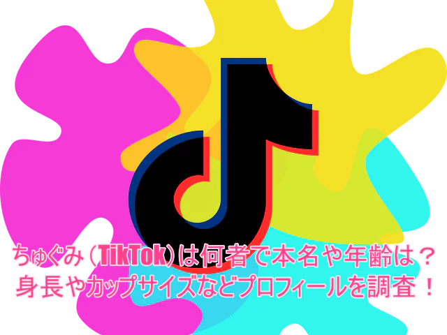 ちゅぐみ(TikTok)は何者で本名や年齢は?身長やカップサイズなどプロフィールを調査!