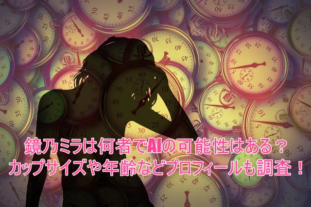 鏡乃ミラは何者でAIの可能性はある?カップサイズや年齢などプロフィールを調査!