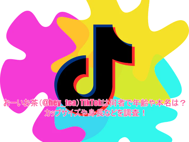 おーいお茶(@hey_tea)TikTokは何者で年齢や本名は?カップサイズや身長などを調査!
