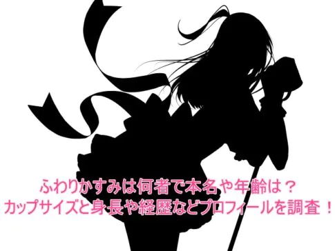 ふわりかすみは何者で本名や年齢は？カップサイズと身長や経歴などプロフィールを調査！