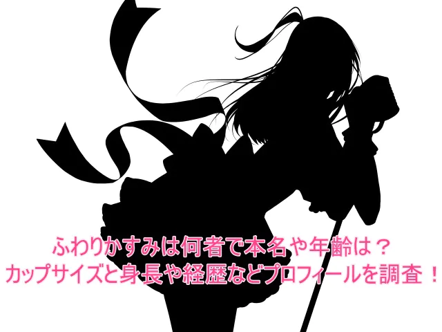 ふわりかすみは何者で本名や年齢は？カップサイズと身長や経歴などプロフィールを調査！