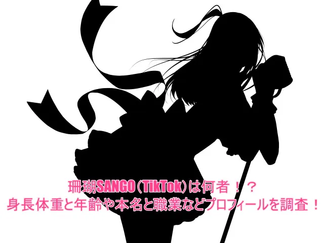 珊瑚SANGO(TikTok)は何者！？身長体重と年齢や本名と職業などプロフィールを調査！