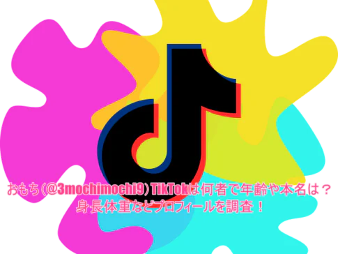 おもち(@3mochimochi9)TikTokは何者で年齢や本名は？身長体重などプロフィールを調査！