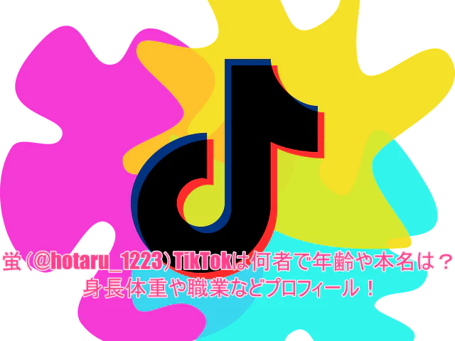 蛍(@hotaru_1223)TikTokは何者で年齢や本名は?身長体重や職業などプロフィール!