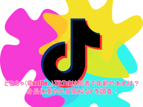 どあちゃ(@xof0e_)TikTokは何者で年齢や本名は？身長体重や出身高校などを調査！
