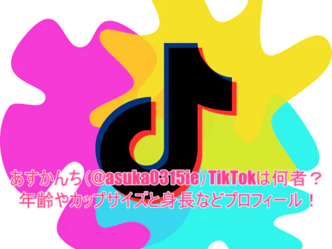 あすかんち(@asuka0315ie)TikTokは何者？年齢やカップサイズと身長などプロフィール！