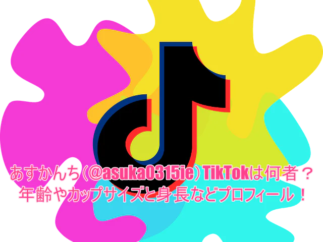 あすかんち(@asuka0315ie)TikTokは何者？年齢やカップサイズと身長などプロフィール！