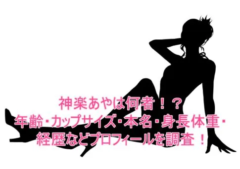 神楽あやは何者！？年齢・カップサイズ・本名・身長体重・経歴などプロフィールを調査！