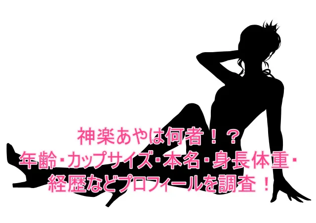 神楽あやは何者！？年齢・カップサイズ・本名・身長体重・経歴などプロフィールを調査！