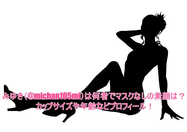 みゆき(@michan105mi)は何者でマスクなしの素顔は?カップサイズや年齢などプロフィール!