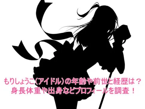 もりしょうこ(アイドル)の年齢や前世と経歴は？身長体重や出身などプロフィールを調査！