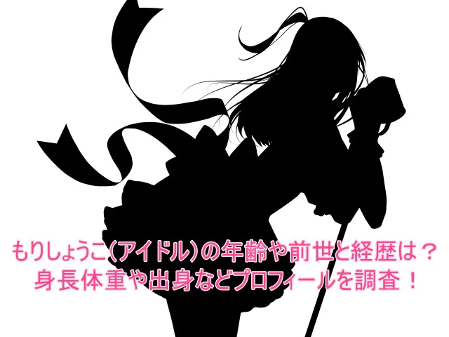 もりしょうこ(アイドル)の年齢や前世と経歴は?身長体重や出身などプロフィールを調査!