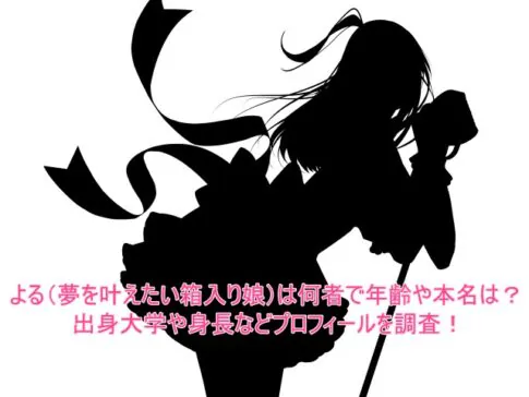 よる(夢を叶えたい箱入り娘)は何者で年齢や本名は？出身大学や身長などプロフィールを調査！