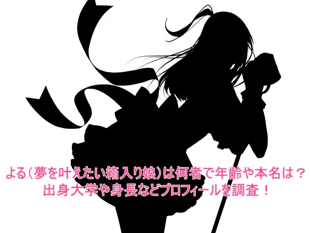 よる(夢を叶えたい箱入り娘)は何者で年齢や本名は？出身大学や身長などプロフィールを調査！