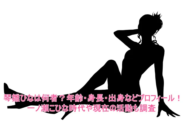 琴雛ひなは何者?年齢・身長・出身などプロフィール!一ノ瀬こひな時代や現在の活動も調査