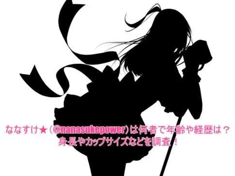 ななすけ★(@nanasukepower)は何者で年齢や経歴は？身長やカップサイズなどを調査！